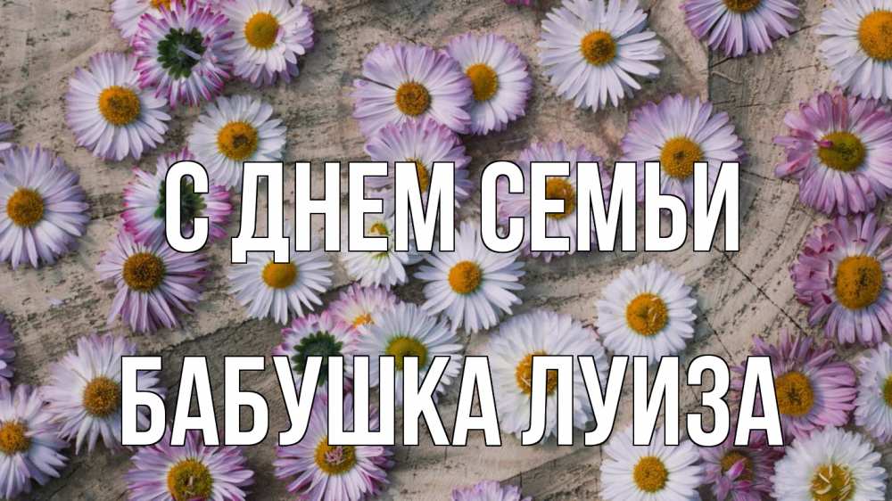 Открытка на каждый день с именем, Бабушка-Луиза С днем семьи с днем семьи Прикольная открытка с пожеланием онлайн скачать бесплатно 