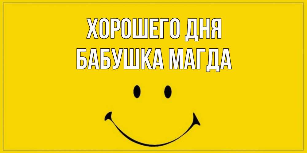 Открытка на каждый день с именем, Бабушка-Магда Хорошего дня улыбка Прикольная открытка с пожеланием онлайн скачать бесплатно 
