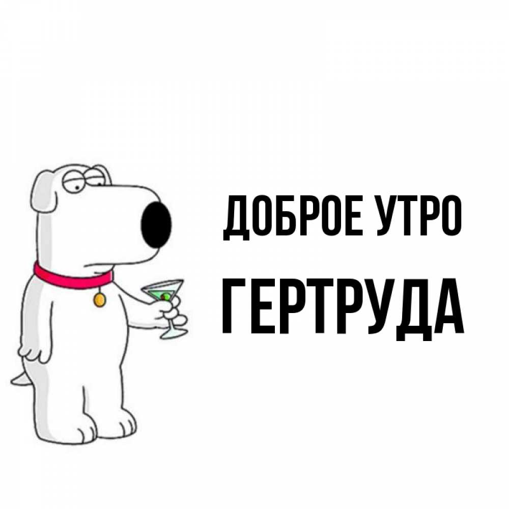 Открытка на каждый день с именем, Гертруда Доброе утро герои мультфильмов белый пес Прикольная открытка с пожеланием онлайн скачать бесплатно 