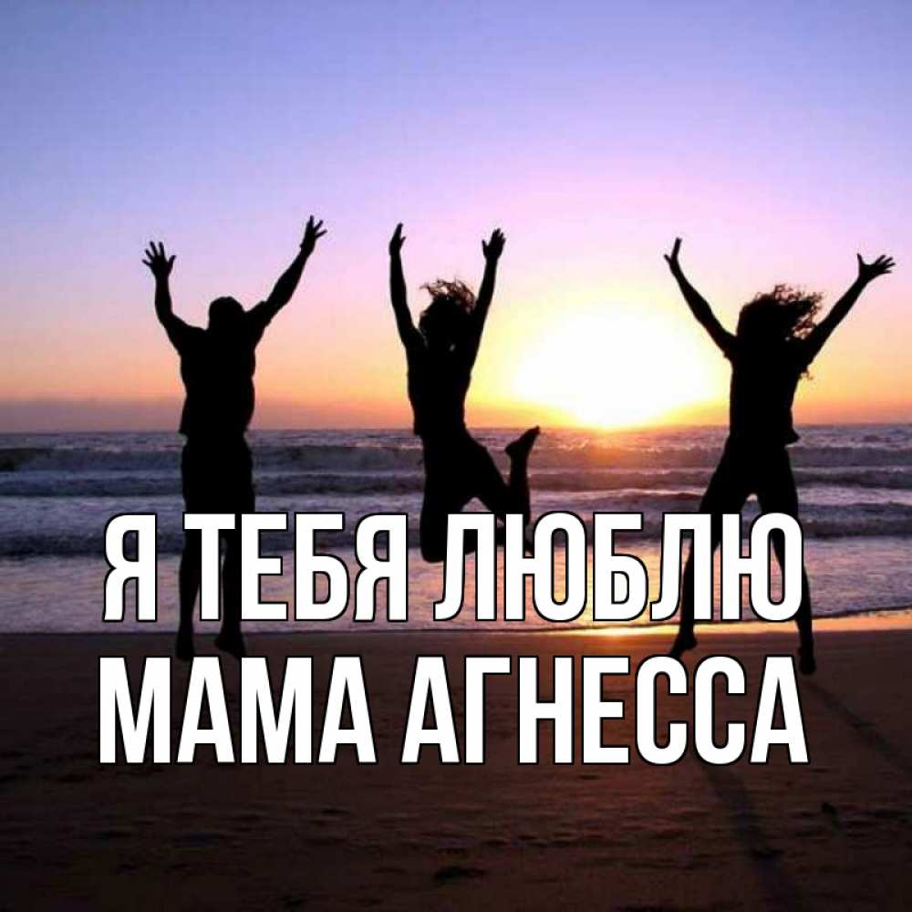 Открытка на каждый день с именем, Мама-Агнесса Я тебя люблю позитив Прикольная открытка с пожеланием онлайн скачать бесплатно 