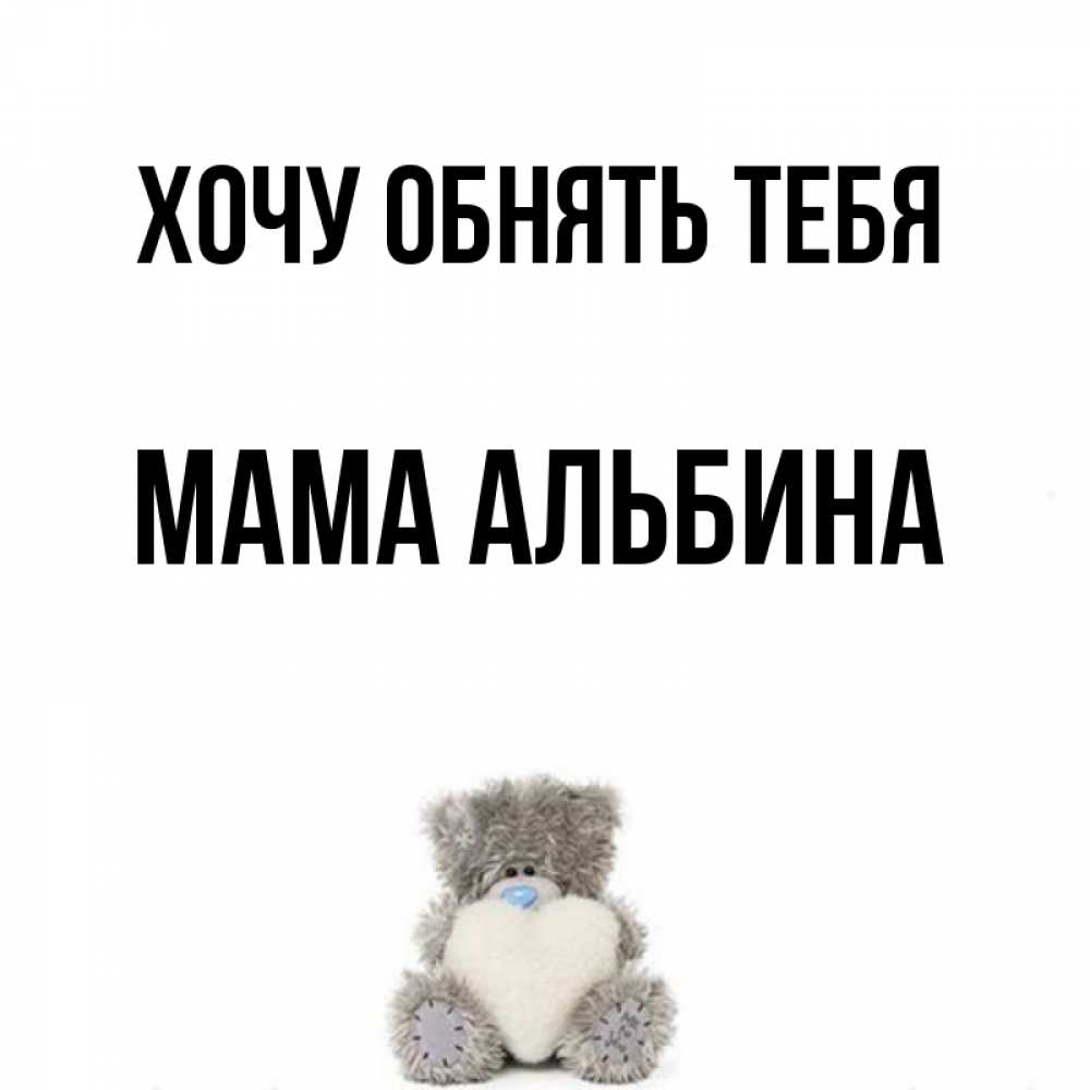Открытка на каждый день с именем, Мама-Альбина Хочу обнять тебя медвежонок с сердечком белого цвета Прикольная открытка с пожеланием онлайн скачать бесплатно 