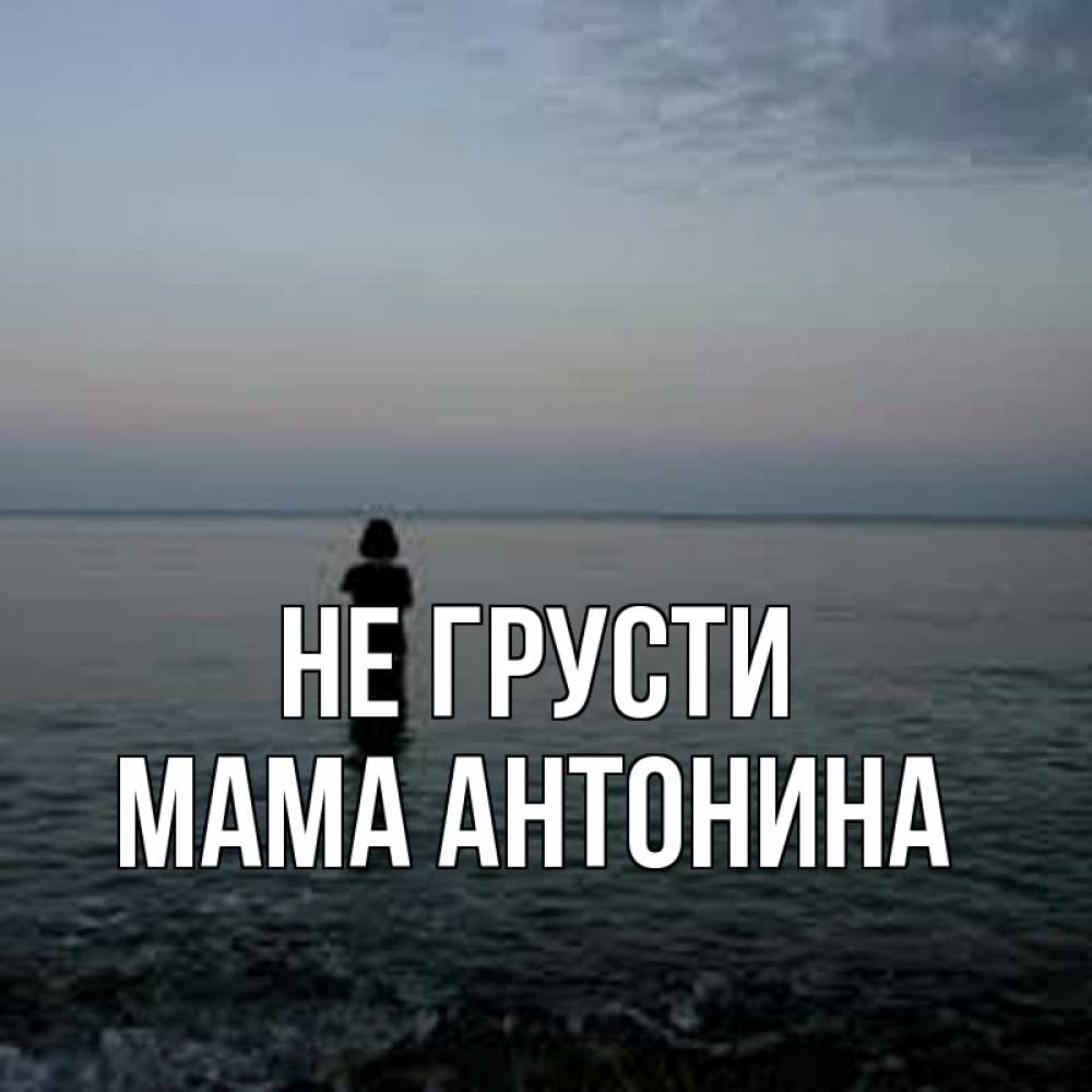 Открытка на каждый день с именем, Мама-Антонина Не грусти девушка Прикольная открытка с пожеланием онлайн скачать бесплатно 