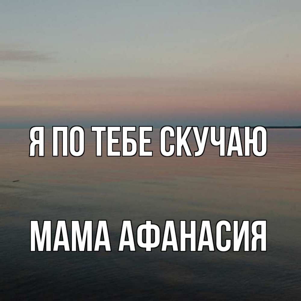 Открытка на каждый день с именем, Мама-Афанасия Я по тебе скучаю пусто Прикольная открытка с пожеланием онлайн скачать бесплатно 