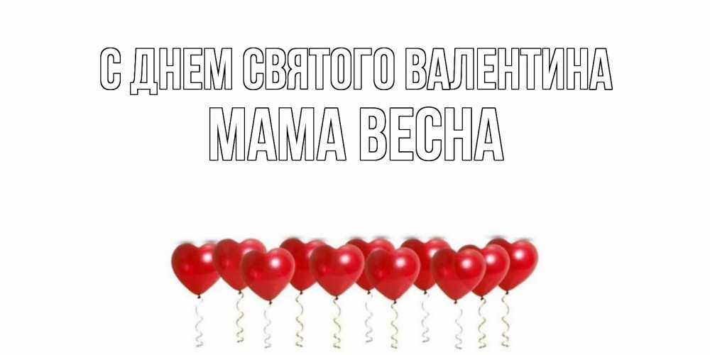 Открытка на каждый день с именем, Мама-Весна С днем Святого Валентина Поздравляю с днем всех влюбленных тебя моя родная Прикольная открытка с пожеланием онлайн скачать бесплатно 