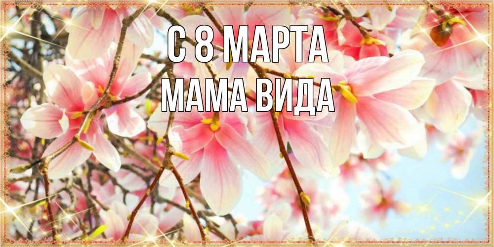 Открытка на каждый день с именем, Мама-Вида С 8 марта цветы деревьев на 8 марта Прикольная открытка с пожеланием онлайн скачать бесплатно 