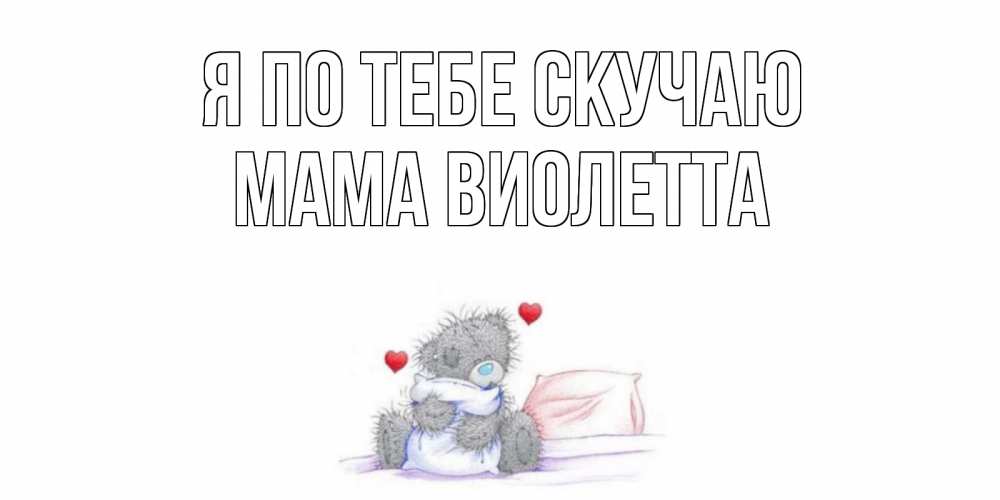 Открытка на каждый день с именем, Мама-Виолетта Я по тебе скучаю мишка Прикольная открытка с пожеланием онлайн скачать бесплатно 