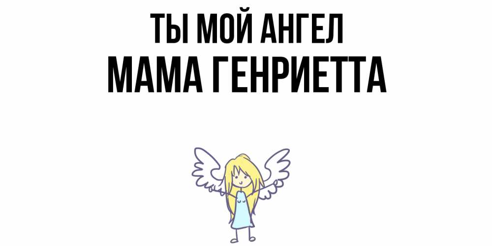 Открытка на каждый день с именем, Мама-Генриетта Ты мой ангел ангел Прикольная открытка с пожеланием онлайн скачать бесплатно 