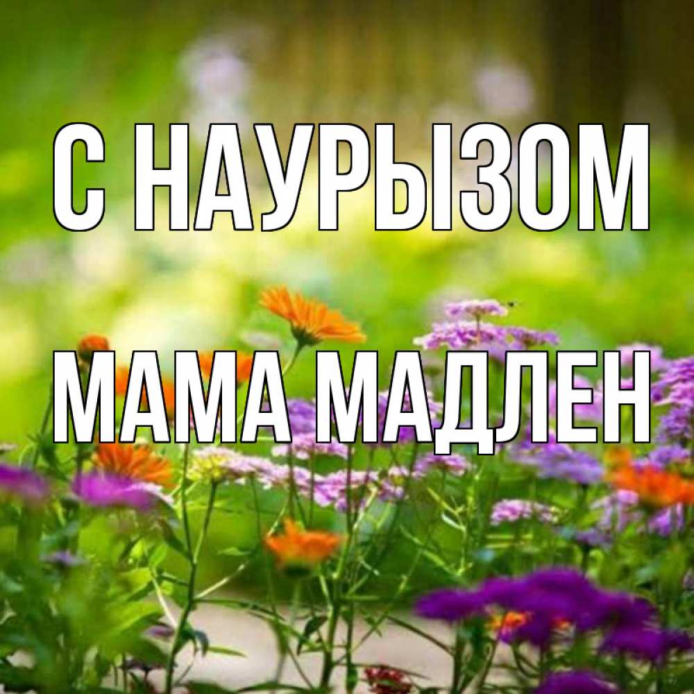 Открытка на каждый день с именем, Мама-Мадлен С наурызом цветы Прикольная открытка с пожеланием онлайн скачать бесплатно 