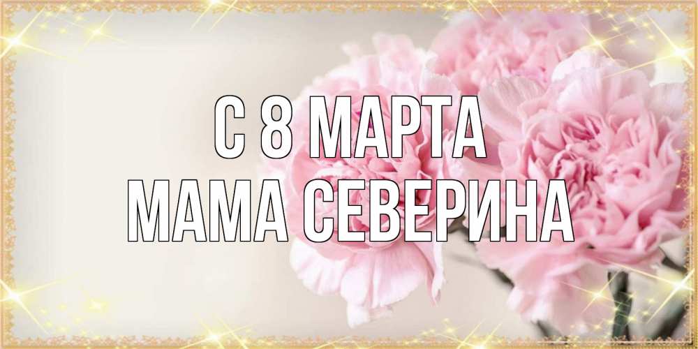 Открытка на каждый день с именем, Мама-Северина С 8 МАРТА открытка с розовыми цветами в рамочке с подписью на 8 марта Прикольная открытка с пожеланием онлайн скачать бесплатно 