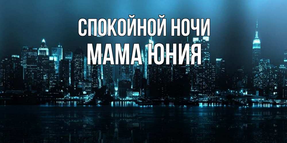 Открытка на каждый день с именем, Мама-Юния Спокойной ночи городской пейзаж Прикольная открытка с пожеланием онлайн скачать бесплатно 