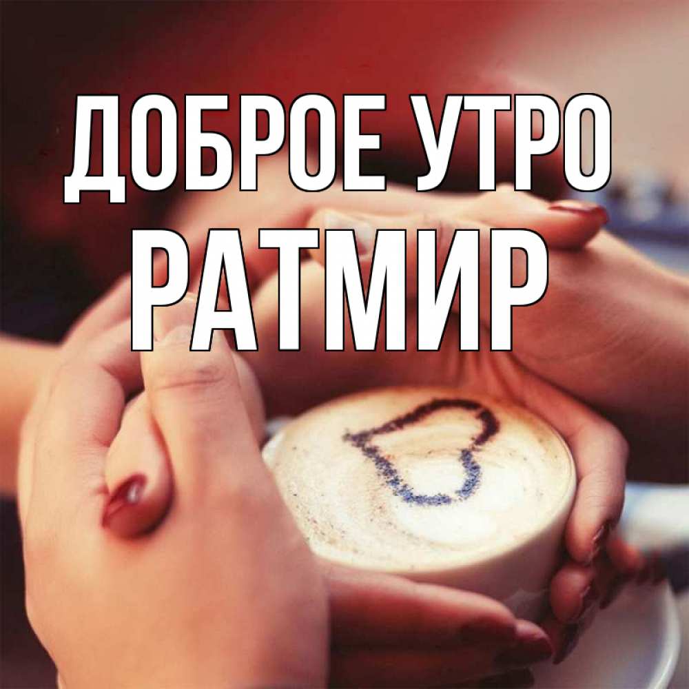 Открытка на каждый день с именем, Ратмир Доброе утро мы навсегда вместе Прикольная открытка с пожеланием онлайн скачать бесплатно 