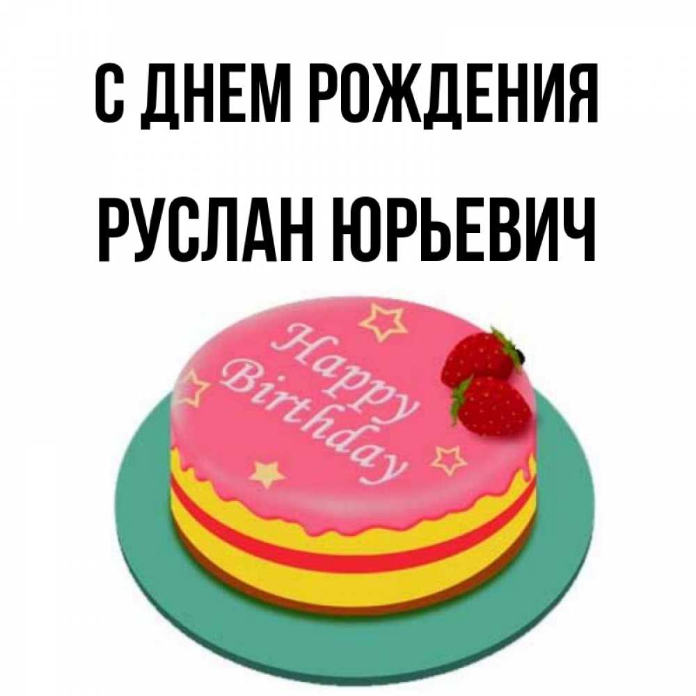 Открытка на каждый день с именем, Руслан-Юрьевич С днем рождения торт, клубника, днюха Прикольная открытка с пожеланием онлайн скачать бесплатно 