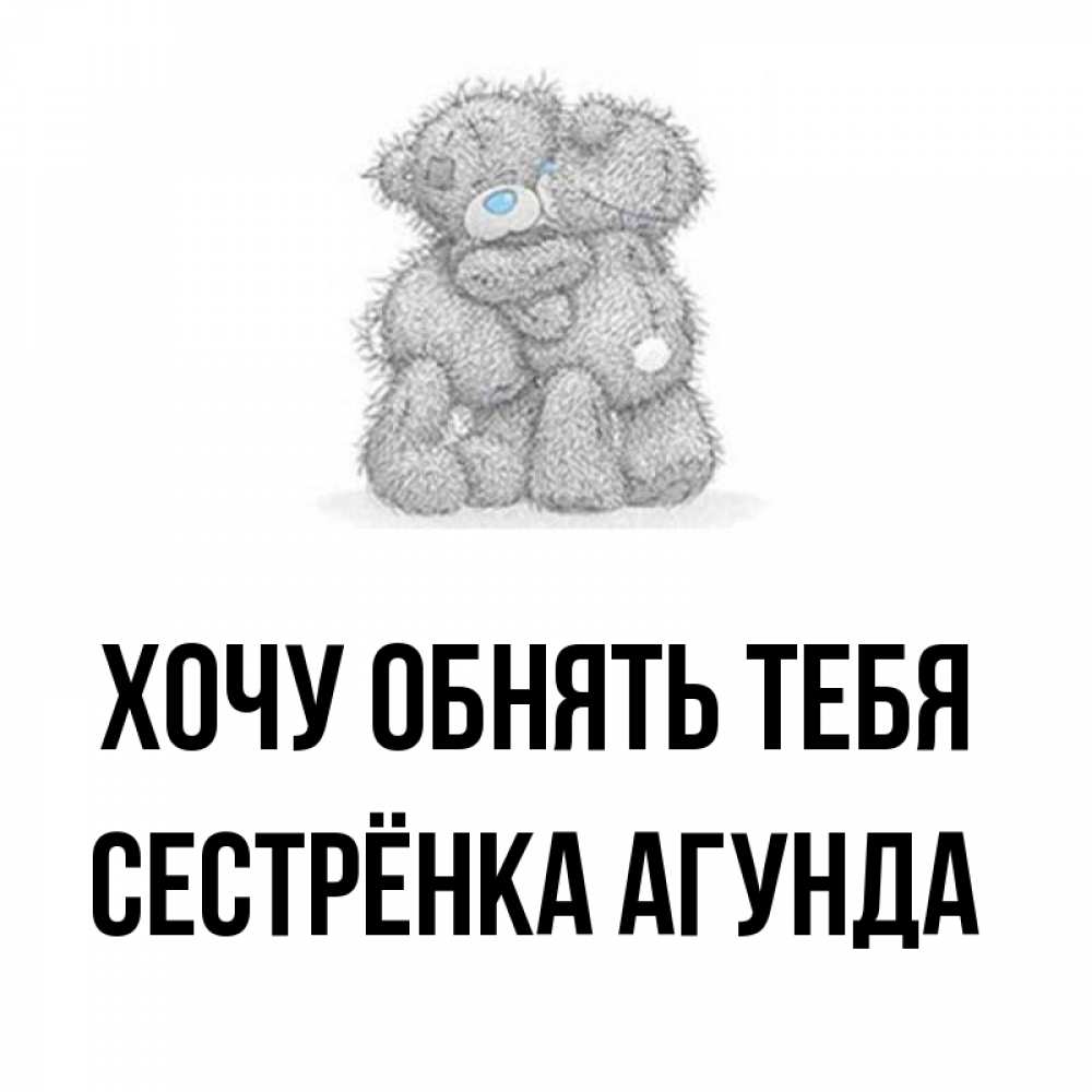 Открытка на каждый день с именем, Сестрёнка-Агунда Хочу обнять тебя два теддика Прикольная открытка с пожеланием онлайн скачать бесплатно 