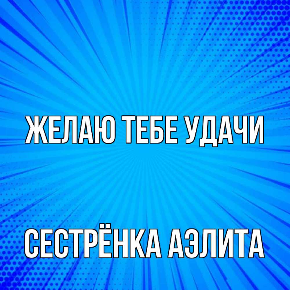 Открытка на каждый день с именем, Сестрёнка-Аэлита Желаю тебе удачи на удачу Прикольная открытка с пожеланием онлайн скачать бесплатно 