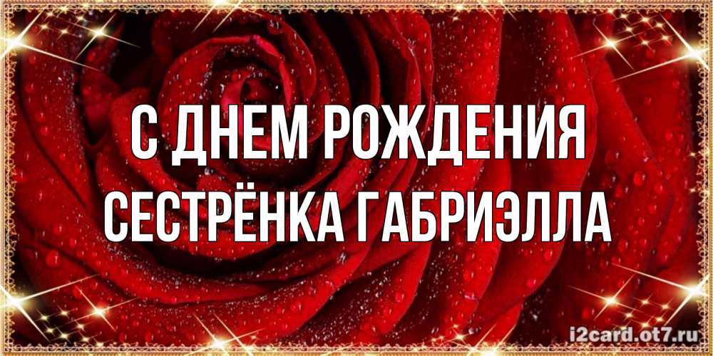 Открытка на каждый день с именем, Сестрёнка-Габриэлла С днем рождения роса на розе блестящая в лучах солнца Прикольная открытка с пожеланием онлайн скачать бесплатно 