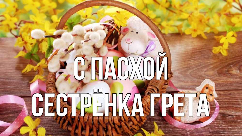 Открытка на каждый день с именем, Сестрёнка-Грета С пасхой пасха Прикольная открытка с пожеланием онлайн скачать бесплатно 
