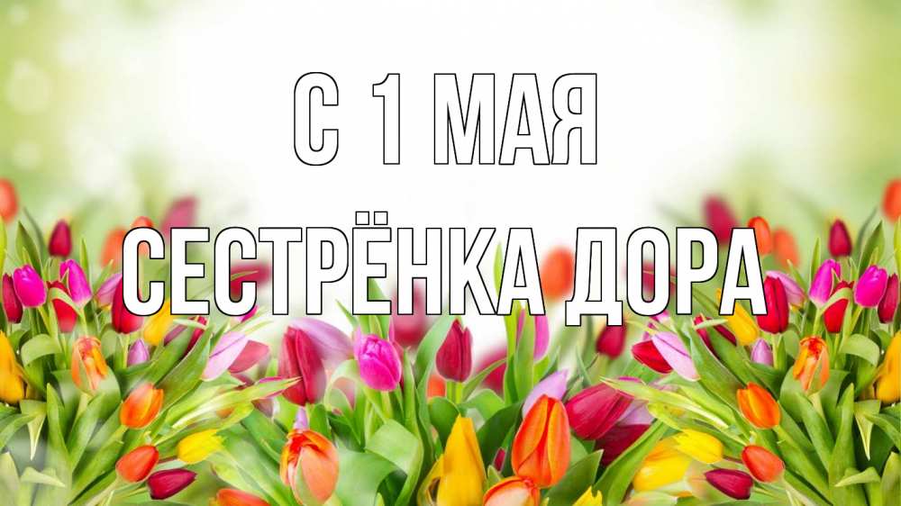 Открытка на каждый день с именем, Сестрёнка-Дора С 1 мая С 1 мая Прикольная открытка с пожеланием онлайн скачать бесплатно 