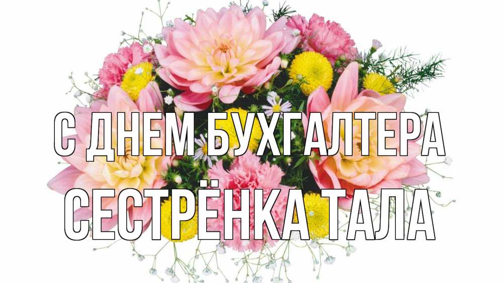 Открытка на каждый день с именем, Сестрёнка-Тала С днем бухгалтера с днем бухгалтера Прикольная открытка с пожеланием онлайн скачать бесплатно 
