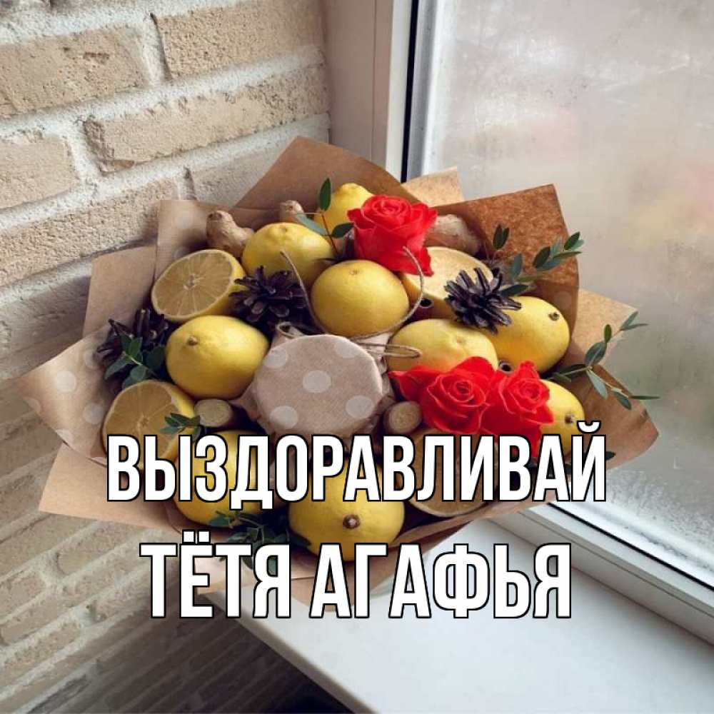 Открытка на каждый день с именем, Тётя-Агафья Выздоравливай букет в бумаге Прикольная открытка с пожеланием онлайн скачать бесплатно 