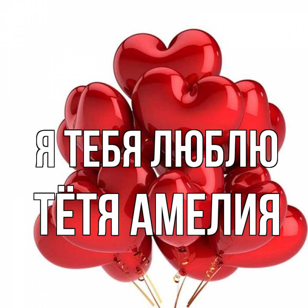 Открытка на каждый день с именем, Тётя-Амелия Я тебя люблю бордовые шары Прикольная открытка с пожеланием онлайн скачать бесплатно 