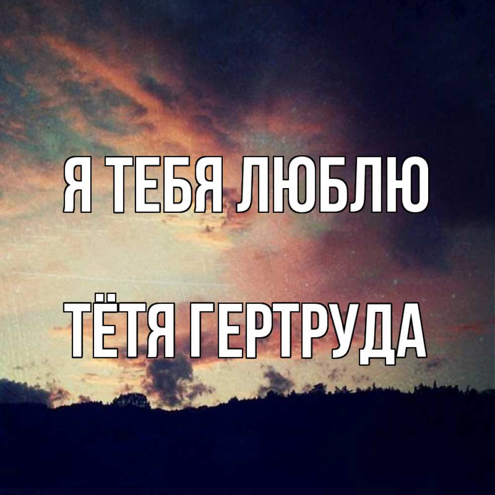 Открытка на каждый день с именем, Тётя-Гертруда Я тебя люблю закат Прикольная открытка с пожеланием онлайн скачать бесплатно 