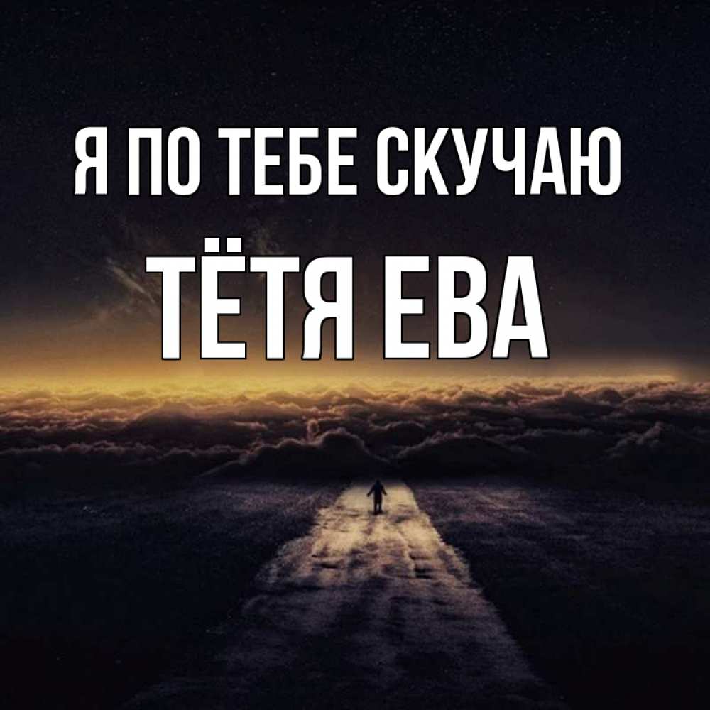 Открытка на каждый день с именем, Тётя-Ева Я по тебе скучаю идем Прикольная открытка с пожеланием онлайн скачать бесплатно 