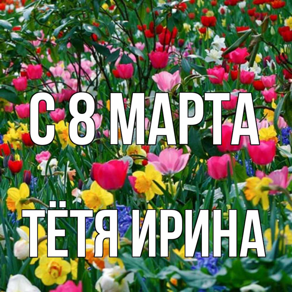 Открытка на каждый день с именем, Тётя-Ирина С 8 МАРТА с международным женским днем поздравления для женщины Прикольная открытка с пожеланием онлайн скачать бесплатно 