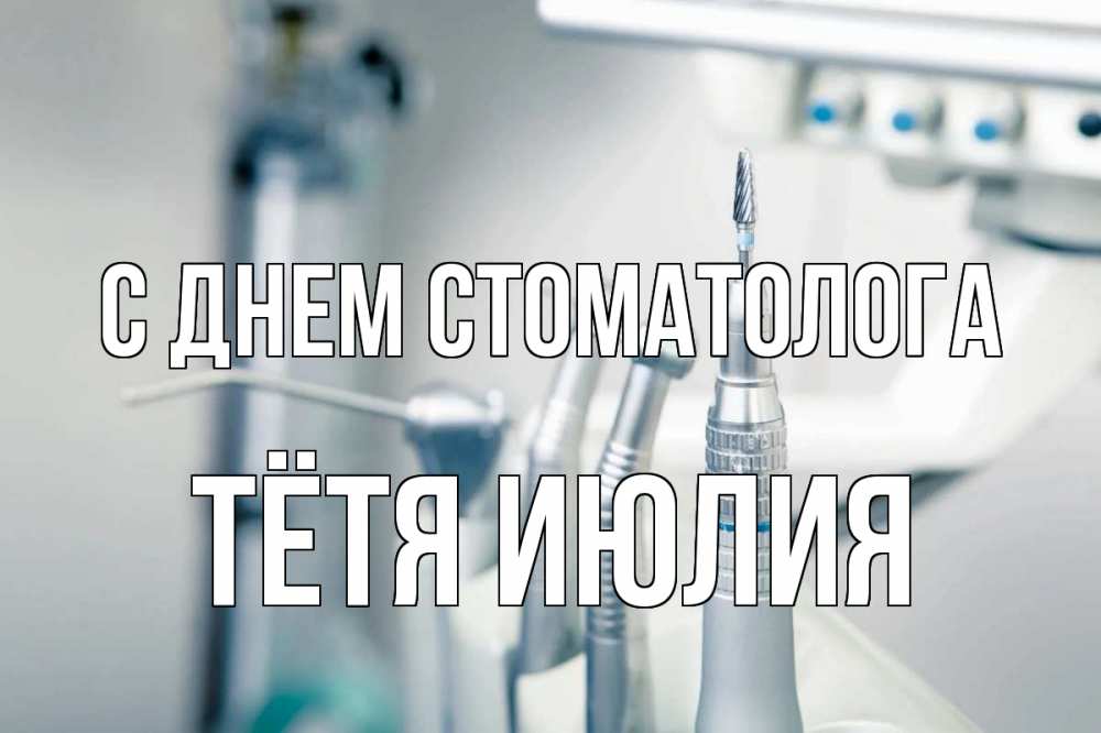 Открытка на каждый день с именем, Тётя-Июлия С днем стоматолога с днем стоматолога  1 Прикольная открытка с пожеланием онлайн скачать бесплатно 