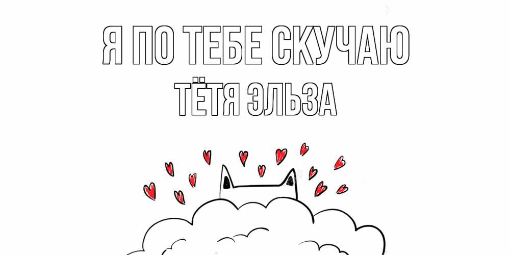 Открытка на каждый день с именем, Тётя-Эльза Я по тебе скучаю котик скучает по тебе очень с сердечками Прикольная открытка с пожеланием онлайн скачать бесплатно 