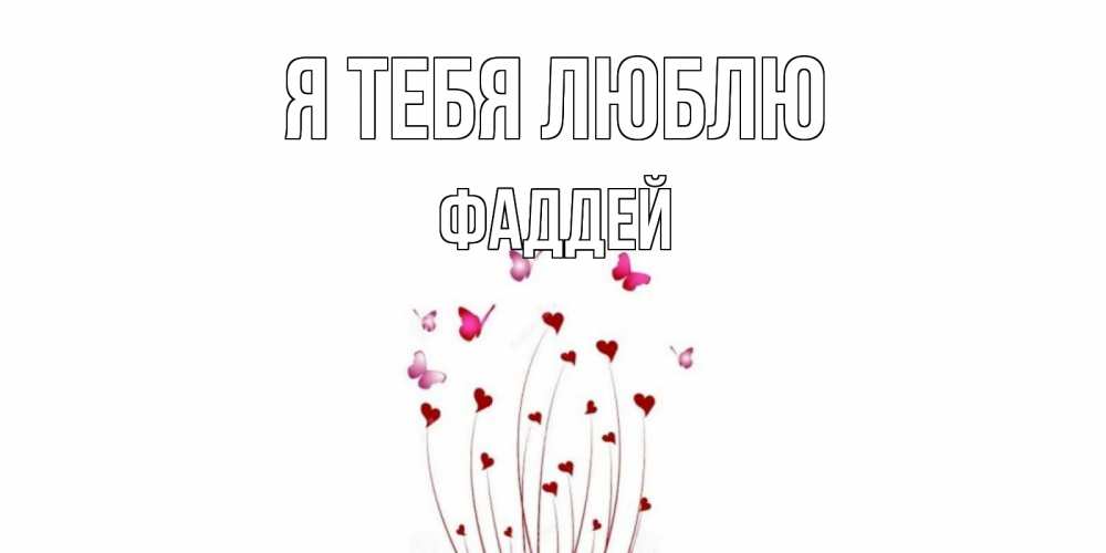 Открытка на каждый день с именем, Фаддей Я тебя люблю бабо Прикольная открытка с пожеланием онлайн скачать бесплатно 