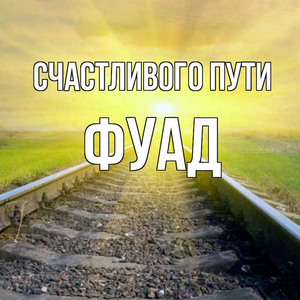 Открытка на каждый день с именем, Фуад Счастливого пути красивая железная дорога Прикольная открытка с пожеланием онлайн скачать бесплатно 