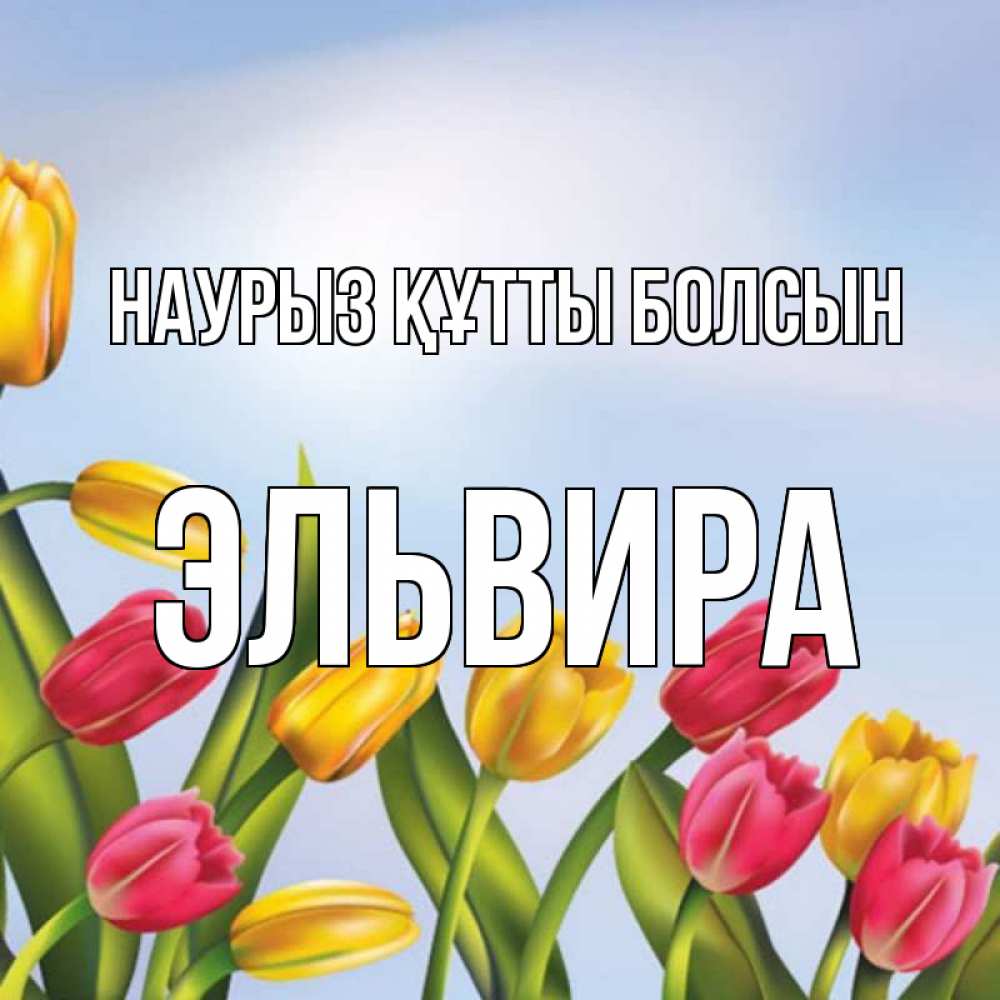 Открытка на каждый день с именем, Эльвира Наурыз құтты болсын наурыз Прикольная открытка с пожеланием онлайн скачать бесплатно 