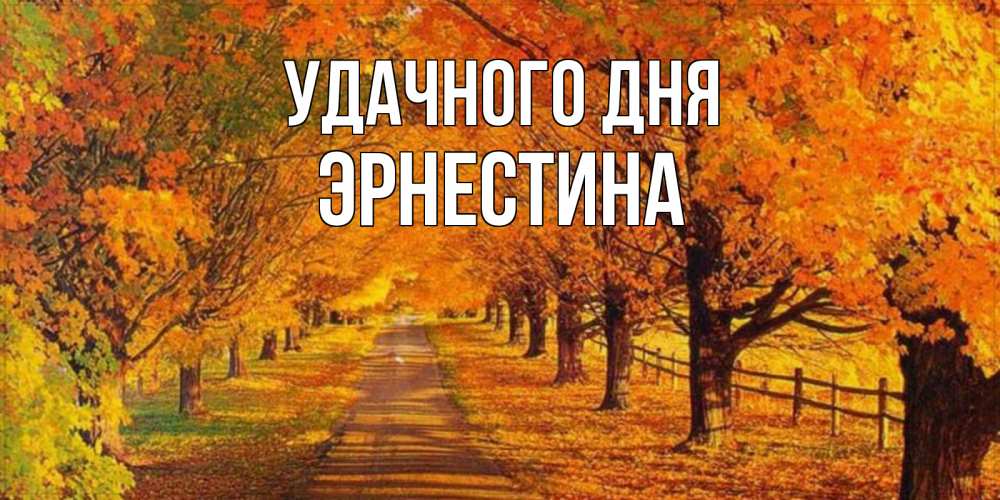 Открытка на каждый день с именем, Эрнестина Удачного дня деревья с осенними листьями Прикольная открытка с пожеланием онлайн скачать бесплатно 
