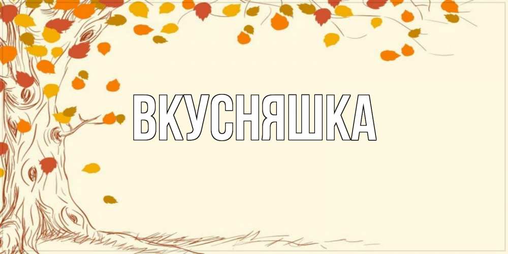 Открытка на каждый день с именем, Вкусняшка Главная осенний листопад Прикольная открытка с пожеланием онлайн скачать бесплатно 