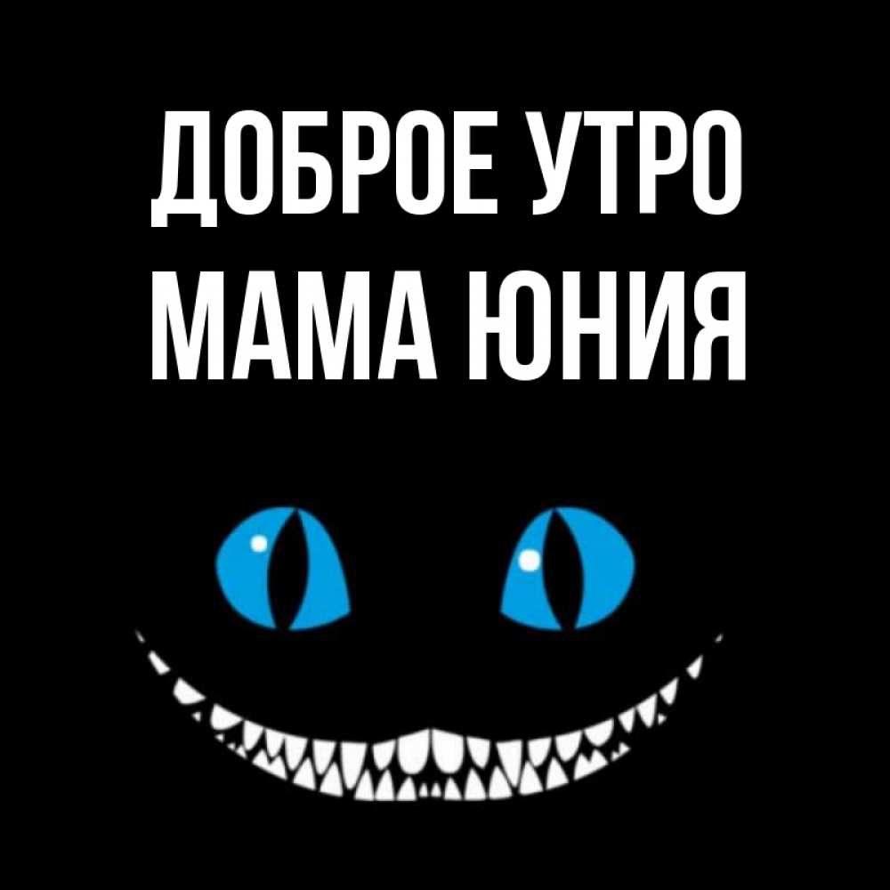 Открытка на каждый день с именем, Мама-Юния Доброе утро голубые глаза и зубки Прикольная открытка с пожеланием онлайн скачать бесплатно 