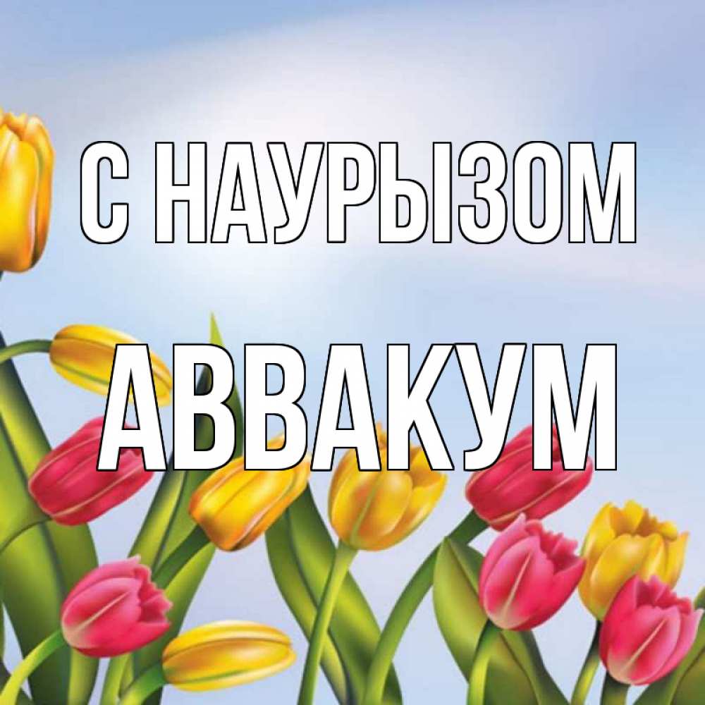 Открытка на каждый день с именем, Аввакум С наурызом праздник весны наурыз Прикольная открытка с пожеланием онлайн скачать бесплатно 