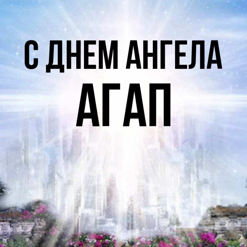 Открытка на каждый день с именем, Агап С днем ангела небесный свет Прикольная открытка с пожеланием онлайн скачать бесплатно 