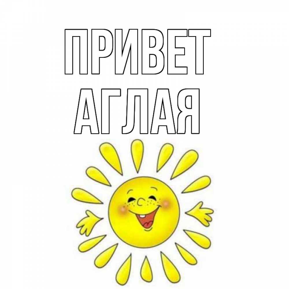Открытка на каждый день с именем, Аглая Привет солнце Прикольная открытка с пожеланием онлайн скачать бесплатно 