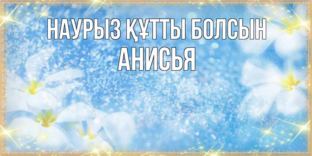 Открытка на каждый день с именем, Анисья Наурыз құтты болсын наурыз  мейрамы кутты болсын Прикольная открытка с пожеланием онлайн скачать бесплатно 