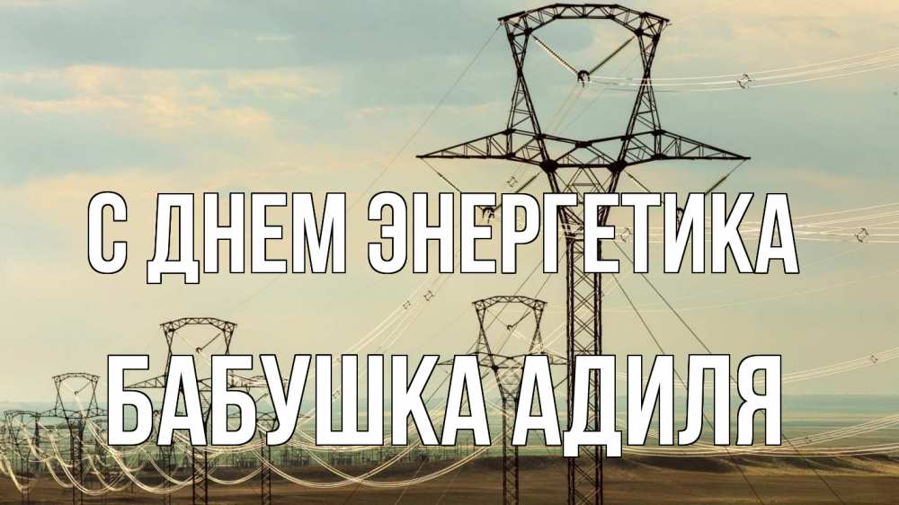 Открытка на каждый день с именем, Бабушка-Адиля С днем энергетика провода небо Прикольная открытка с пожеланием онлайн скачать бесплатно 