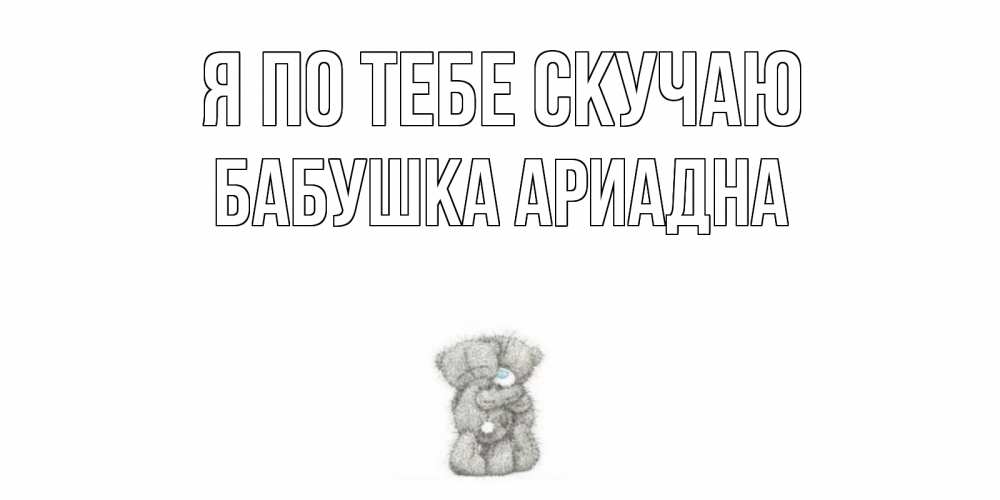 Открытка на каждый день с именем, Бабушка-Ариадна Я по тебе скучаю мишки Прикольная открытка с пожеланием онлайн скачать бесплатно 
