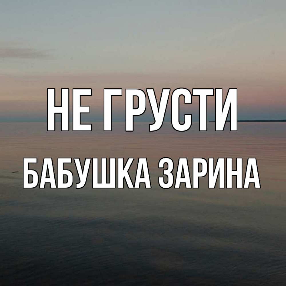 Открытка на каждый день с именем, Бабушка-Зарина Не грусти водная гладь Прикольная открытка с пожеланием онлайн скачать бесплатно 