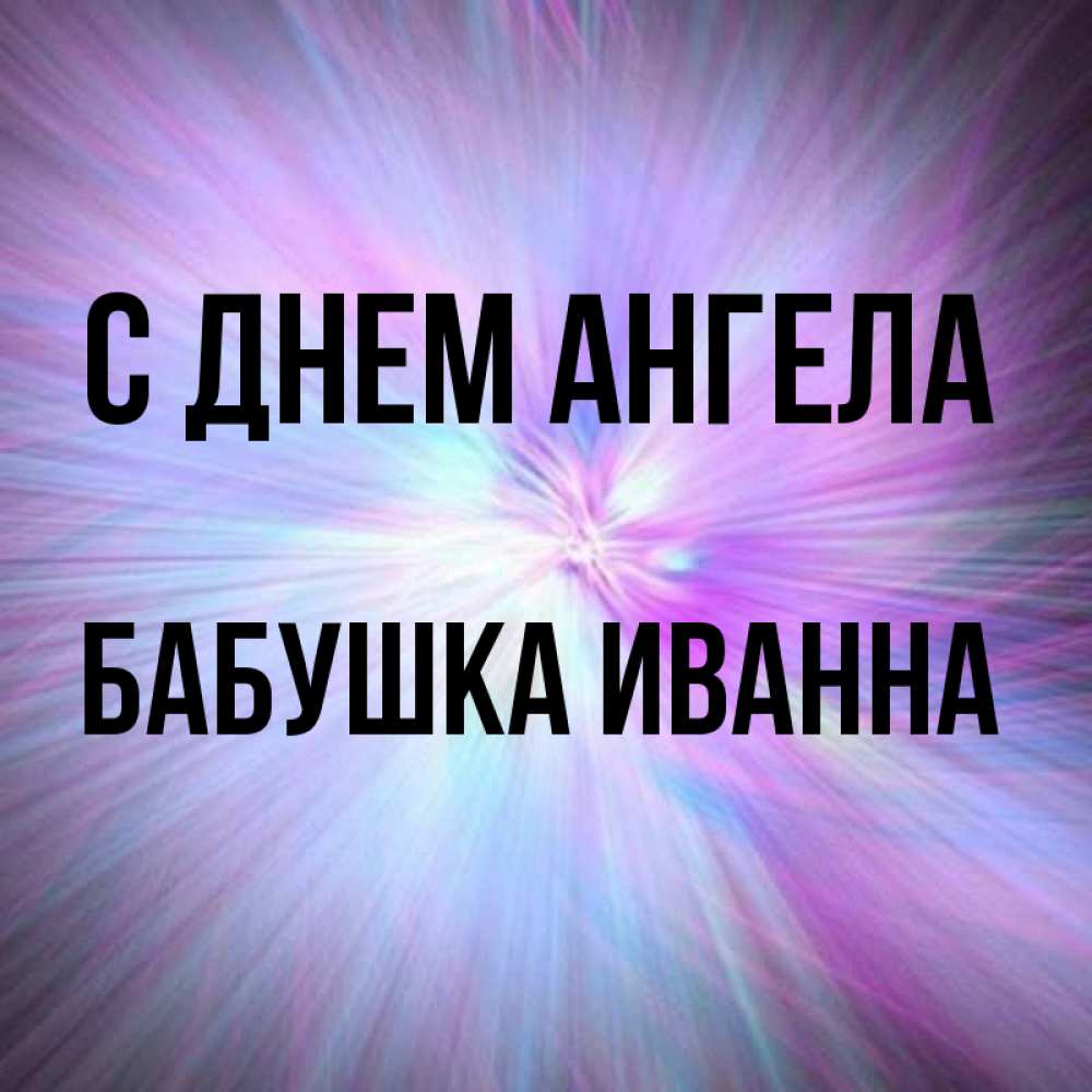 Открытка на каждый день с именем, Бабушка-Иванна С днем ангела ангельский свет Прикольная открытка с пожеланием онлайн скачать бесплатно 