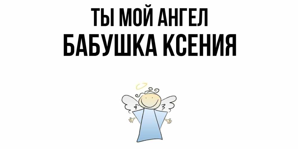 Открытка на каждый день с именем, Бабушка-Ксения Ты мой ангел ангел Прикольная открытка с пожеланием онлайн скачать бесплатно 