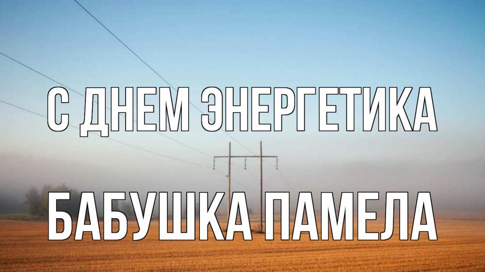 Открытка на каждый день с именем, Бабушка-Памела С днем энергетика ЛЭП столбы Прикольная открытка с пожеланием онлайн скачать бесплатно 