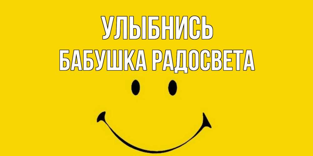 Открытка на каждый день с именем, Бабушка-Радосвета Улыбнись радость и улыбка Прикольная открытка с пожеланием онлайн скачать бесплатно 
