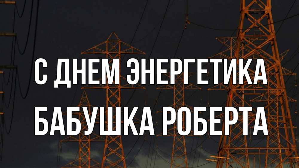 Открытка на каждый день с именем, Бабушка-Роберта С днем энергетика ночь, лэп Прикольная открытка с пожеланием онлайн скачать бесплатно 