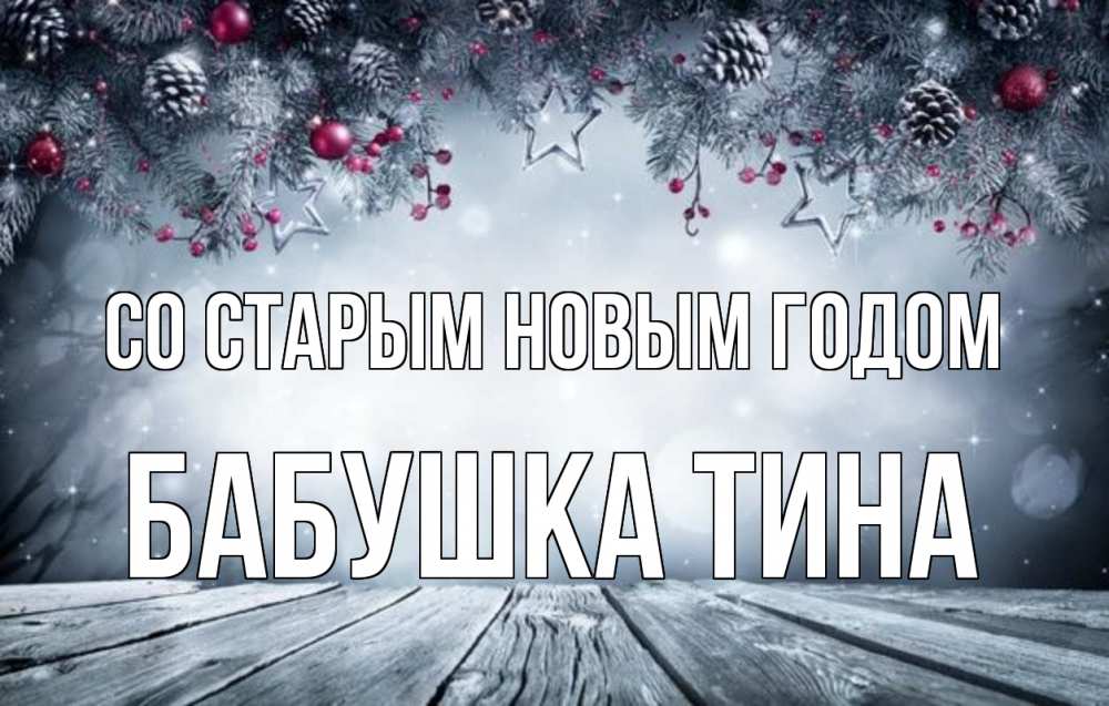 Открытка на каждый день с именем, Бабушка-Тина Со старым новым годом старый новый год Прикольная открытка с пожеланием онлайн скачать бесплатно 