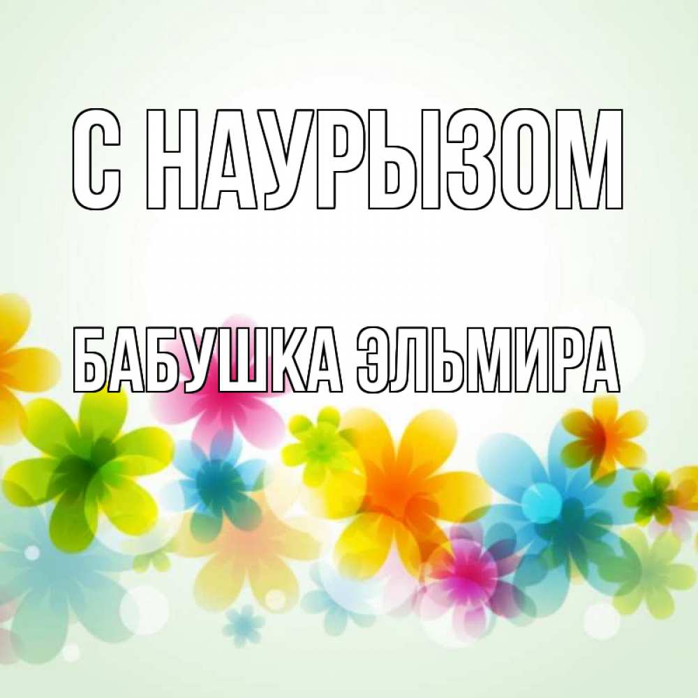 Открытка на каждый день с именем, Бабушка-Эльмира С наурызом цветы Прикольная открытка с пожеланием онлайн скачать бесплатно 