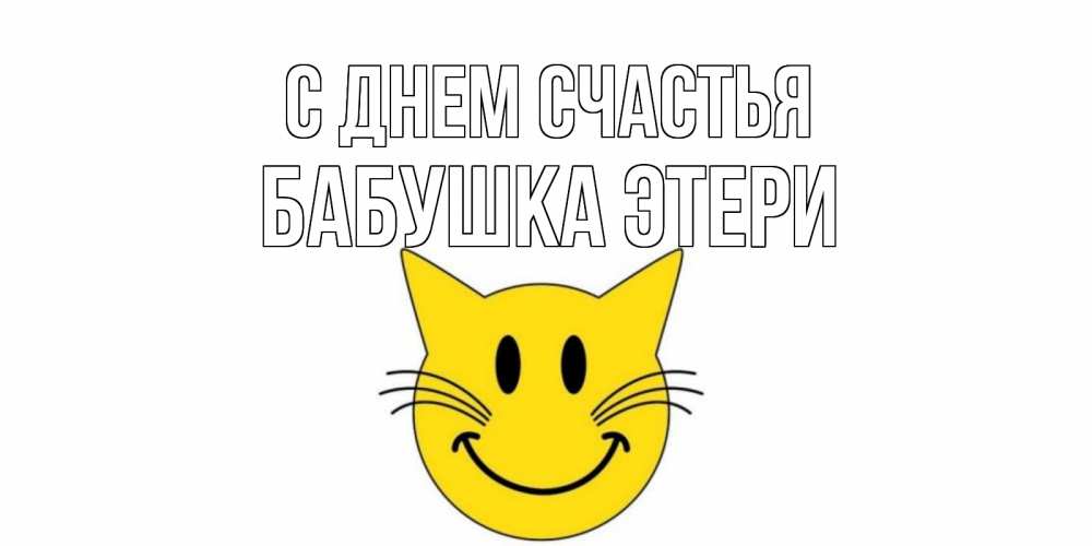 Открытка на каждый день с именем, Бабушка-Этери С днем счастья кот, улыбка Прикольная открытка с пожеланием онлайн скачать бесплатно 